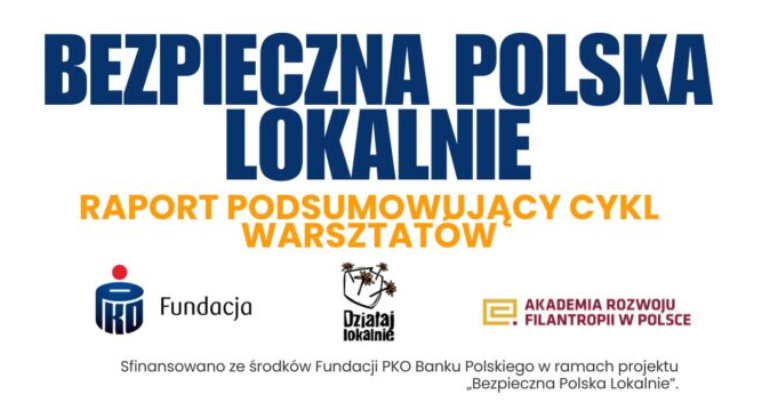 Raport z warsztatów "Bezpieczna Polska lokalnie. Od zagrożeń do działań - badamy potrzeby, szkolimy liderów i budujemy odporność społeczności lokalnych."